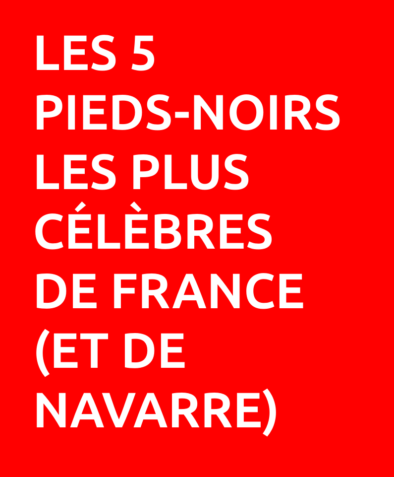 Les 5 pieds-noirs les plus célèbres de France (et de Navarre)