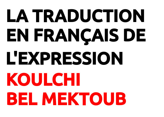 Traduction Koulchi Bel Mektoub