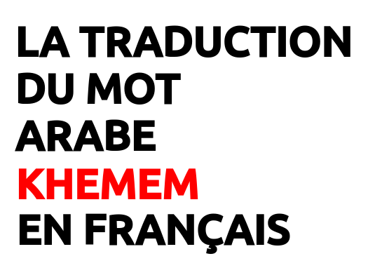 Traduction du Mot Arabe Khemem en Français