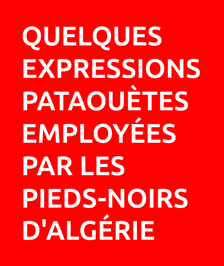 Quelques expressions pataouètes employées par les pieds-noirs d'Algérie